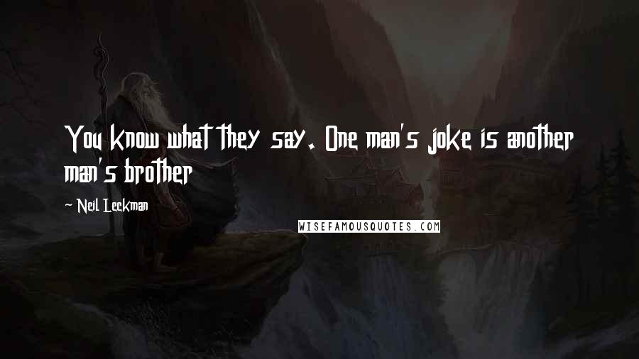 Neil Leckman Quotes: You know what they say. One man's joke is another man's brother