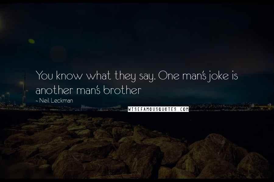 Neil Leckman Quotes: You know what they say. One man's joke is another man's brother