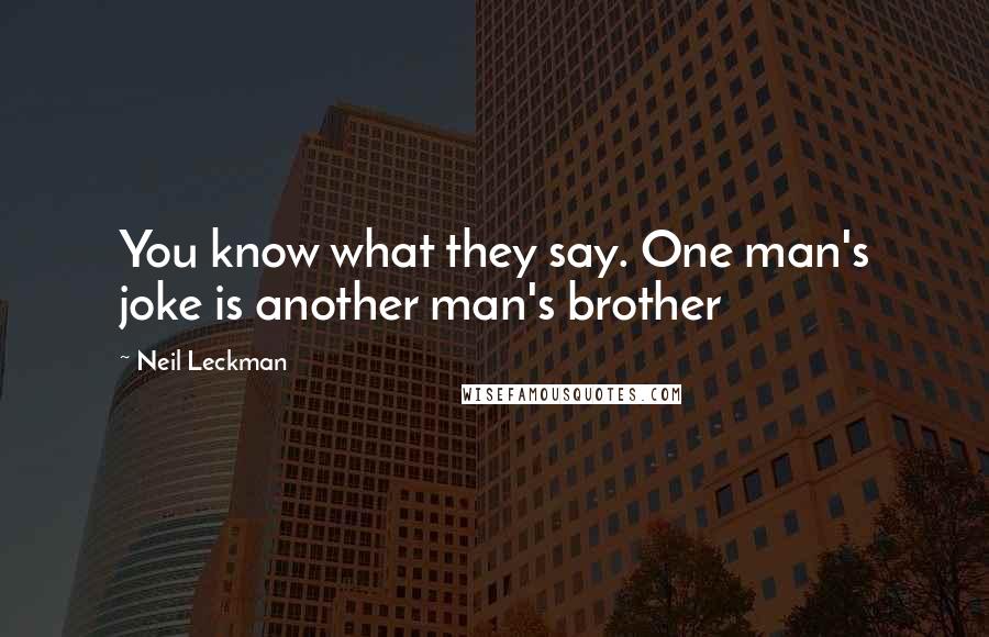 Neil Leckman Quotes: You know what they say. One man's joke is another man's brother