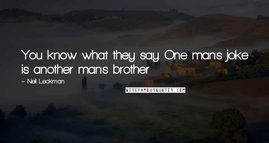 Neil Leckman Quotes: You know what they say. One man's joke is another man's brother