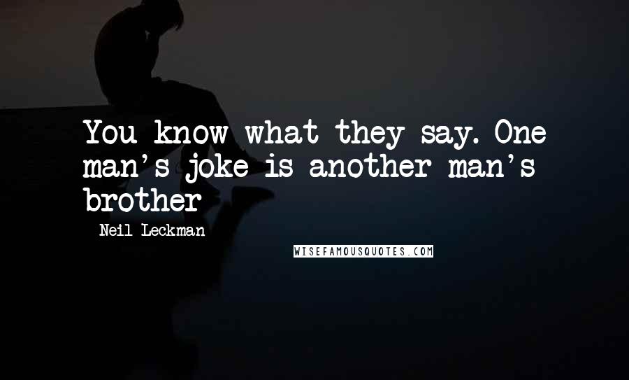 Neil Leckman Quotes: You know what they say. One man's joke is another man's brother