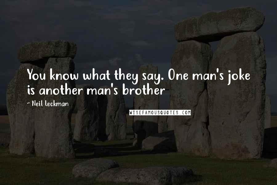 Neil Leckman Quotes: You know what they say. One man's joke is another man's brother