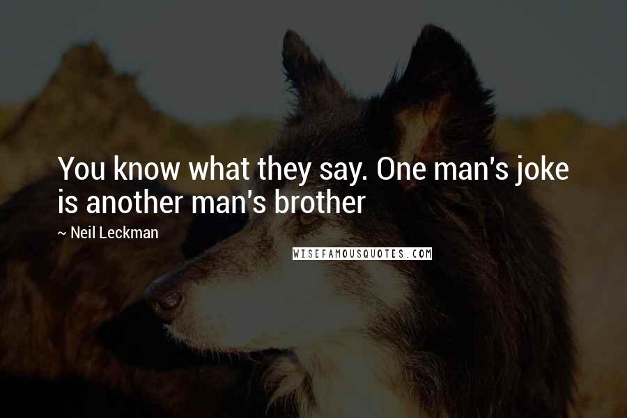 Neil Leckman Quotes: You know what they say. One man's joke is another man's brother