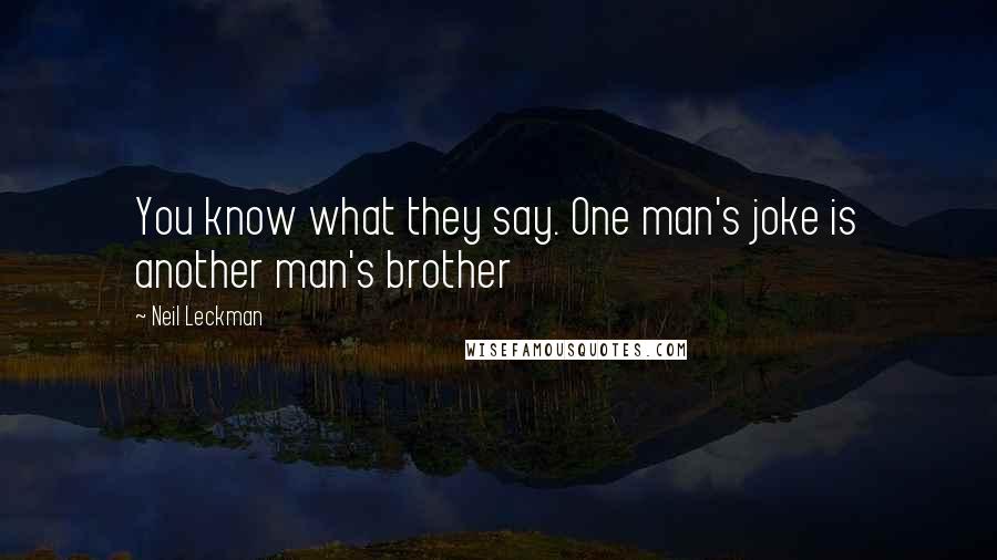 Neil Leckman Quotes: You know what they say. One man's joke is another man's brother