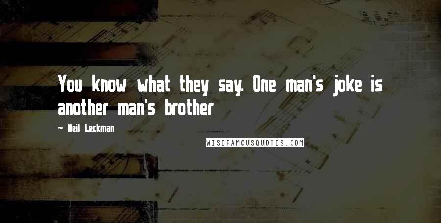 Neil Leckman Quotes: You know what they say. One man's joke is another man's brother