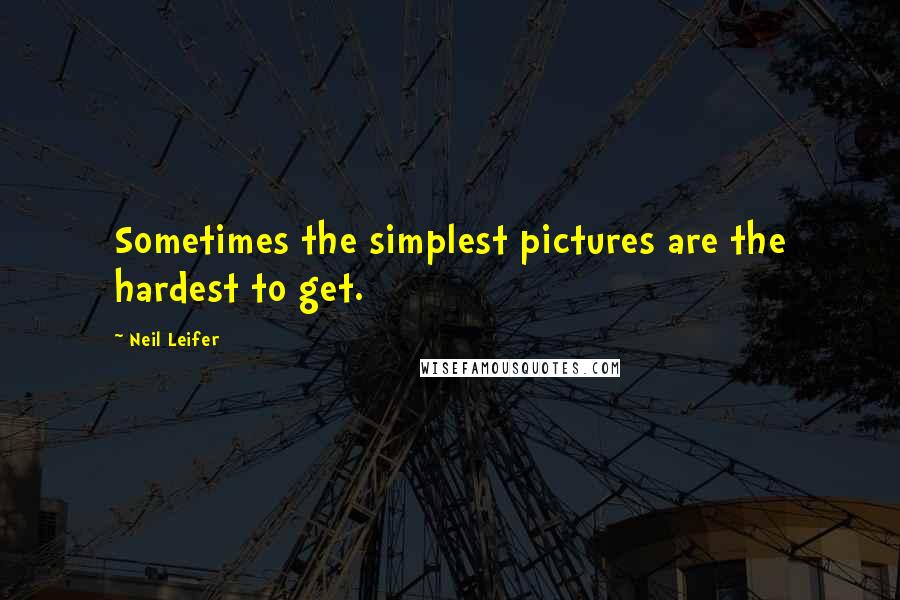 Neil Leifer Quotes: Sometimes the simplest pictures are the hardest to get.