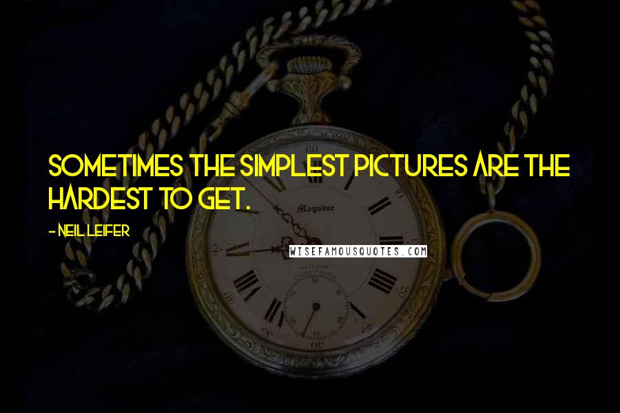 Neil Leifer Quotes: Sometimes the simplest pictures are the hardest to get.