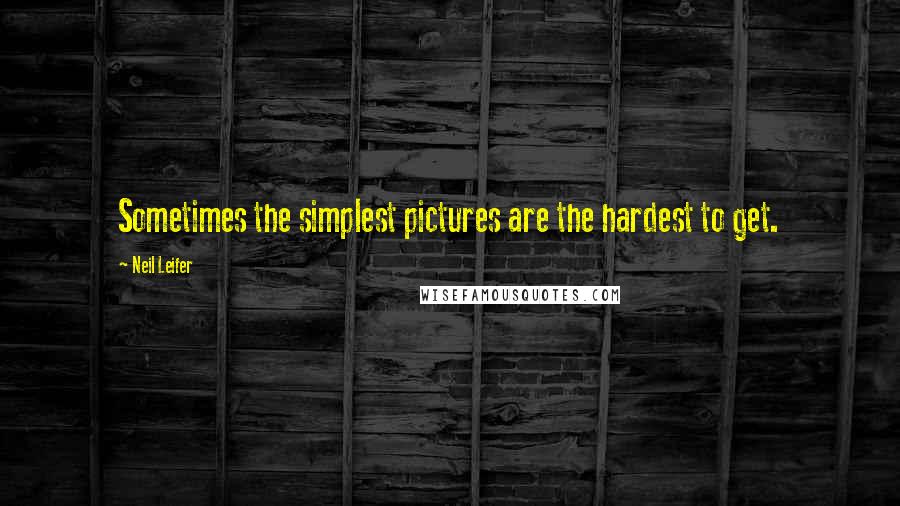 Neil Leifer Quotes: Sometimes the simplest pictures are the hardest to get.