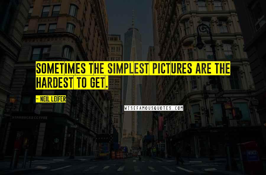 Neil Leifer Quotes: Sometimes the simplest pictures are the hardest to get.