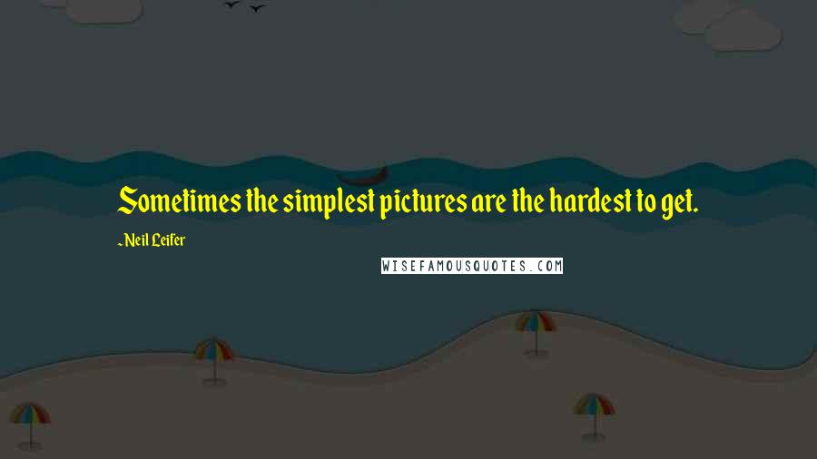 Neil Leifer Quotes: Sometimes the simplest pictures are the hardest to get.