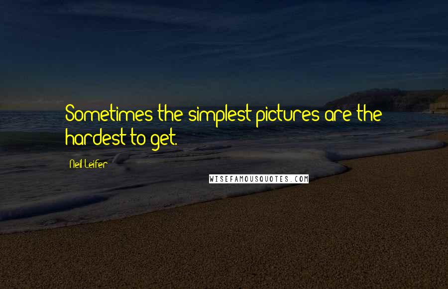 Neil Leifer Quotes: Sometimes the simplest pictures are the hardest to get.