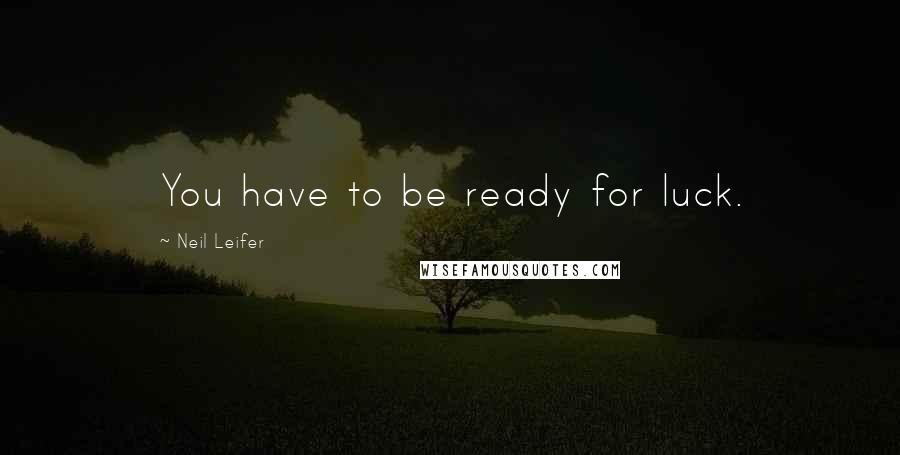 Neil Leifer Quotes: You have to be ready for luck.