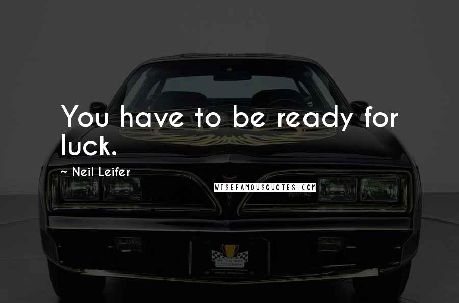 Neil Leifer Quotes: You have to be ready for luck.