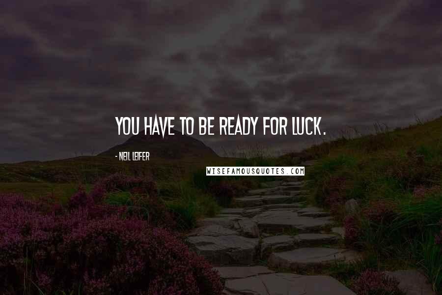 Neil Leifer Quotes: You have to be ready for luck.