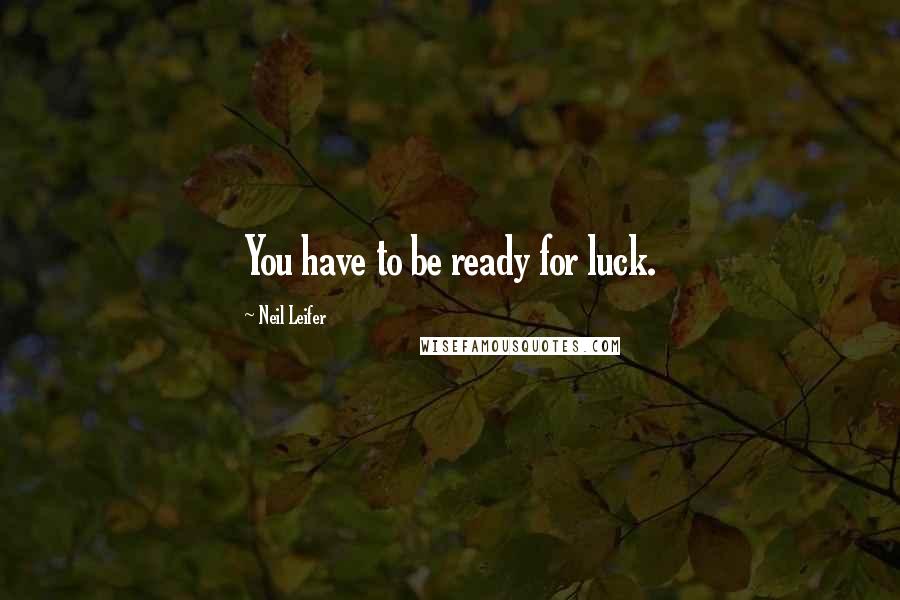 Neil Leifer Quotes: You have to be ready for luck.