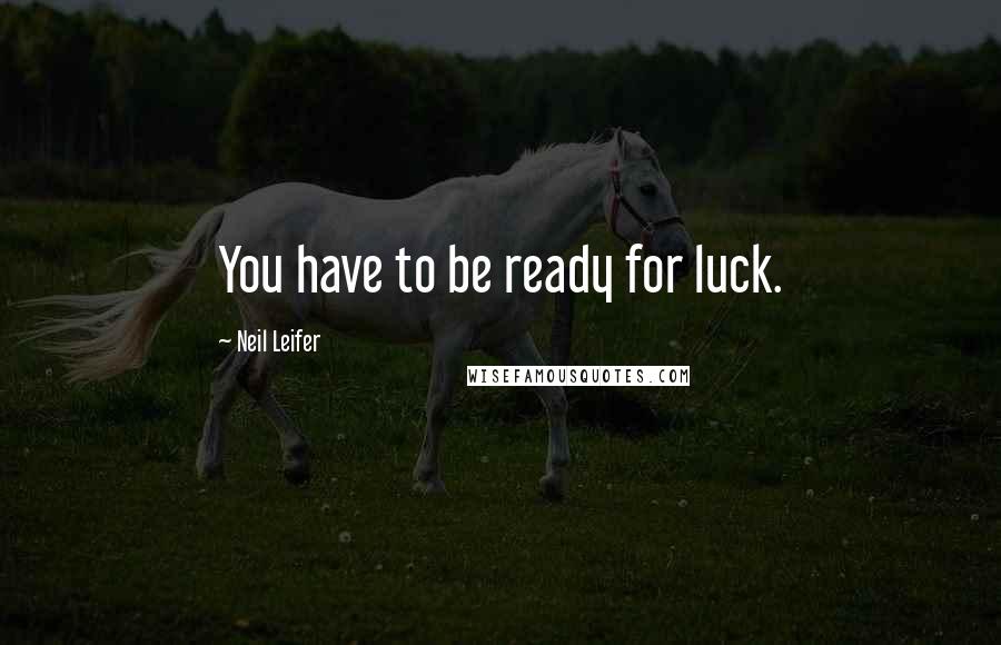 Neil Leifer Quotes: You have to be ready for luck.