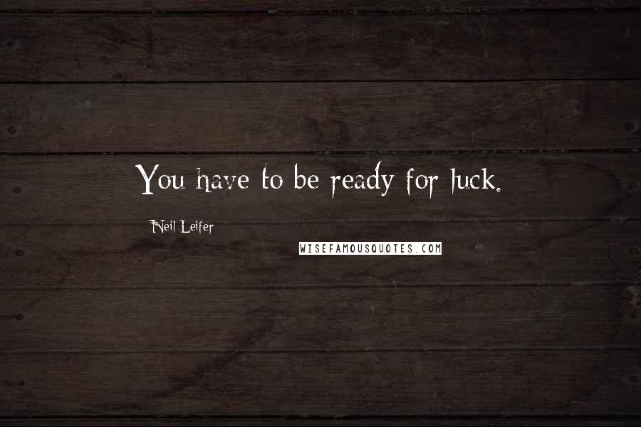 Neil Leifer Quotes: You have to be ready for luck.