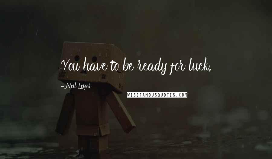 Neil Leifer Quotes: You have to be ready for luck.