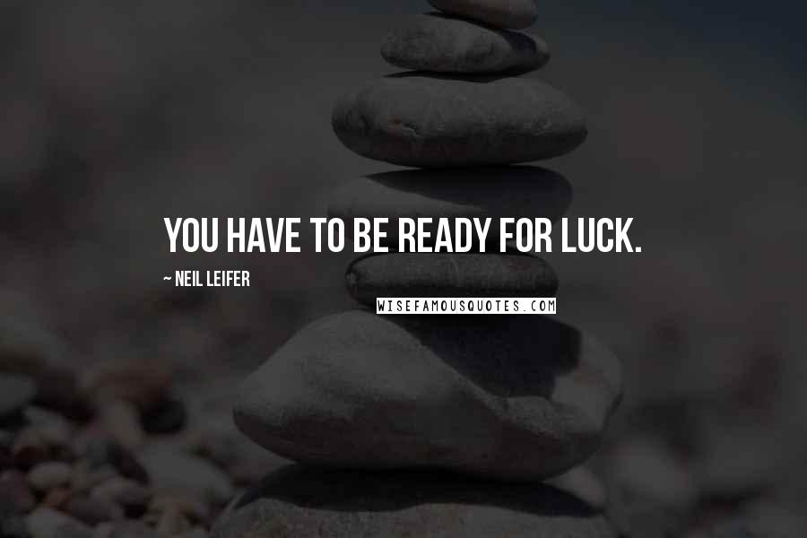 Neil Leifer Quotes: You have to be ready for luck.
