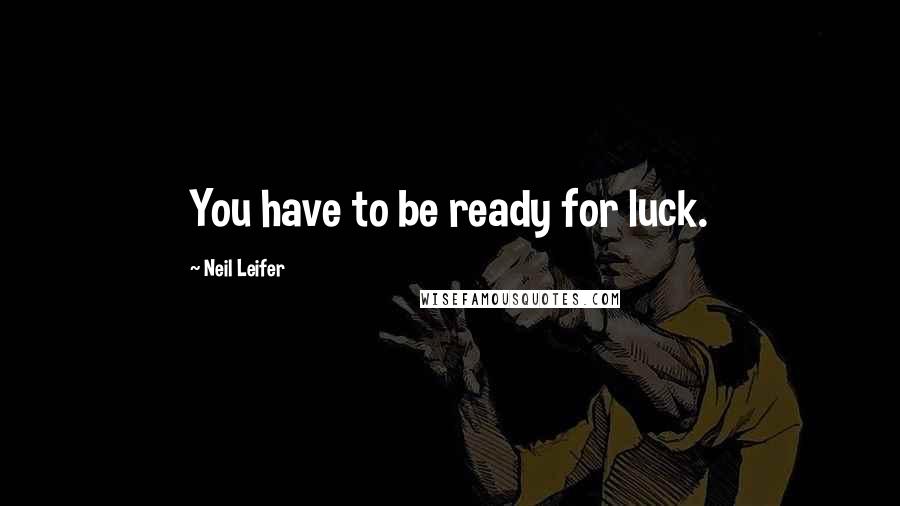 Neil Leifer Quotes: You have to be ready for luck.