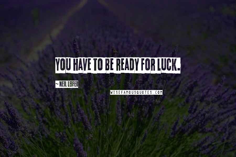 Neil Leifer Quotes: You have to be ready for luck.