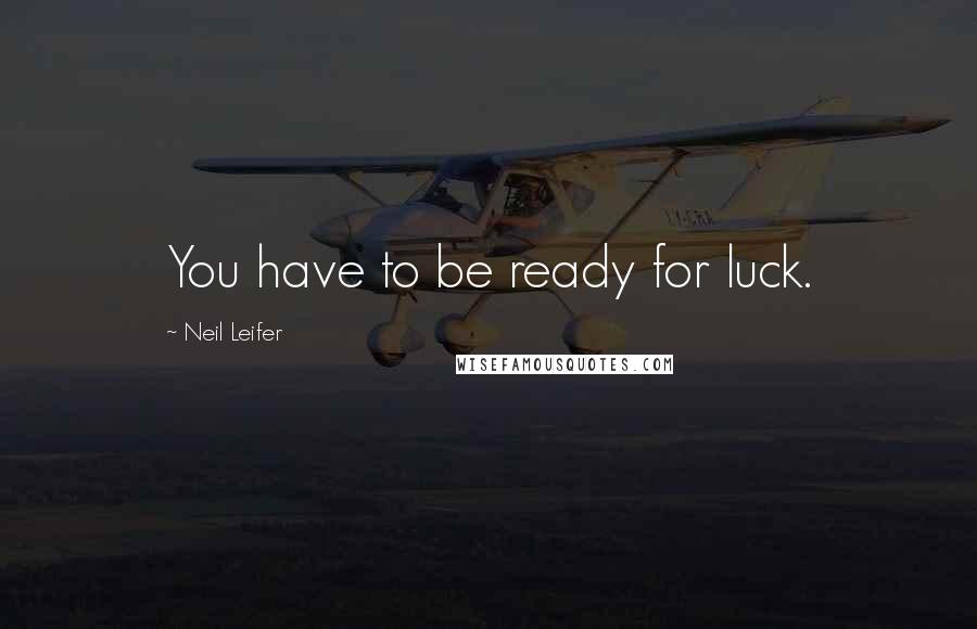 Neil Leifer Quotes: You have to be ready for luck.