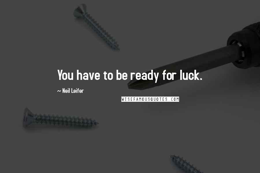 Neil Leifer Quotes: You have to be ready for luck.