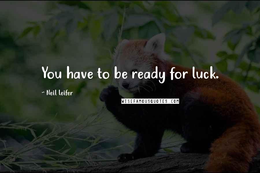 Neil Leifer Quotes: You have to be ready for luck.