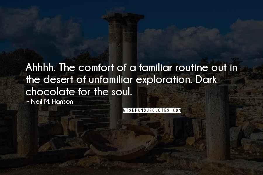 Neil M. Hanson Quotes: Ahhhh. The comfort of a familiar routine out in the desert of unfamiliar exploration. Dark chocolate for the soul.