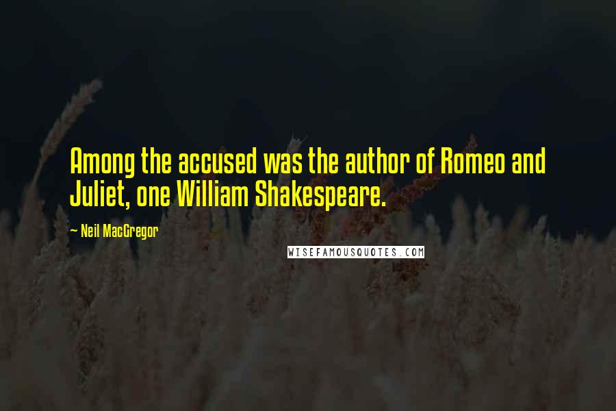 Neil MacGregor Quotes: Among the accused was the author of Romeo and Juliet, one William Shakespeare.