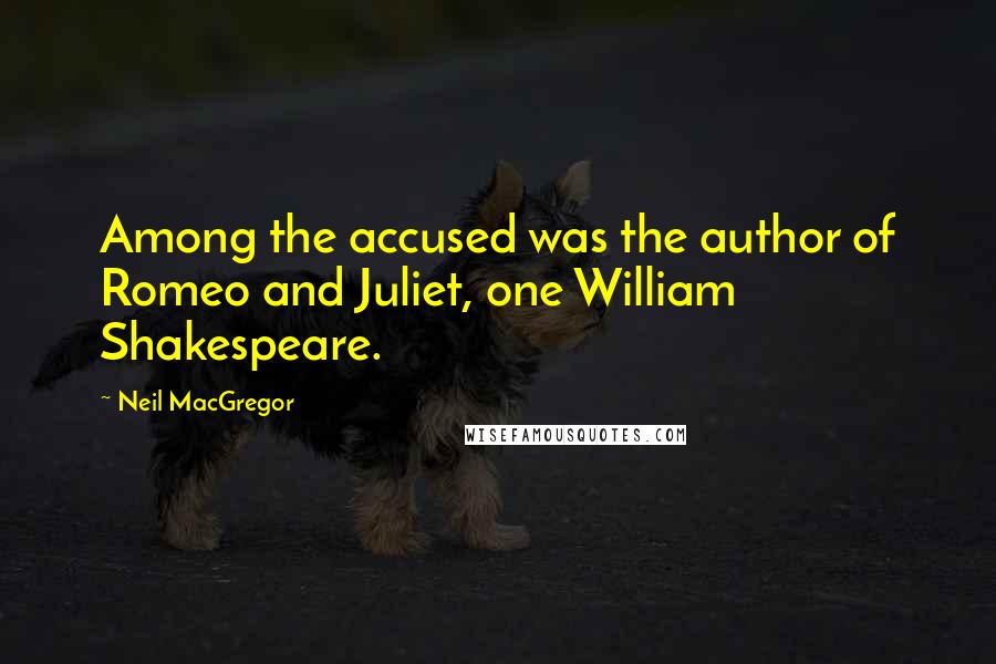 Neil MacGregor Quotes: Among the accused was the author of Romeo and Juliet, one William Shakespeare.