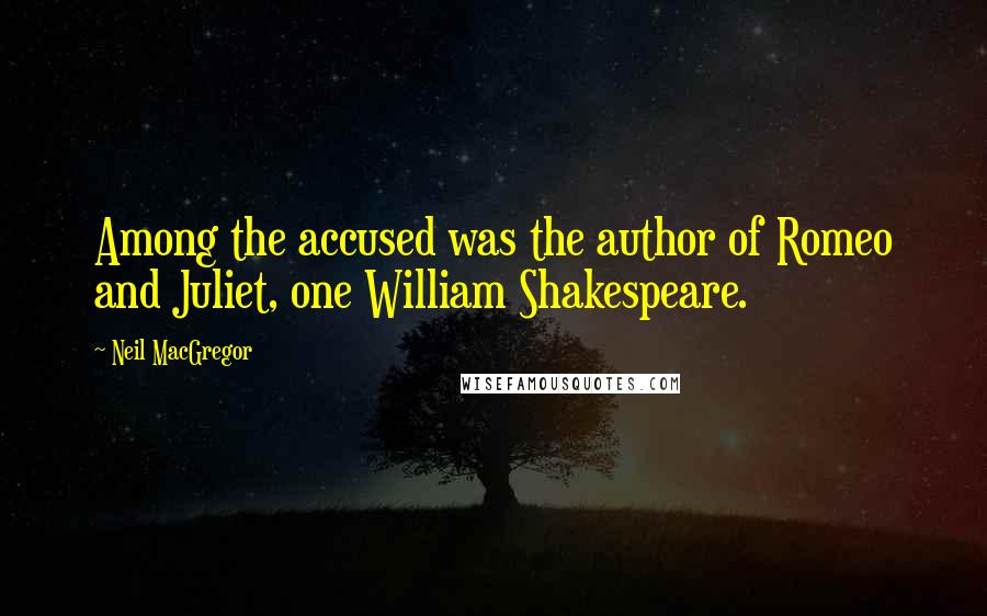 Neil MacGregor Quotes: Among the accused was the author of Romeo and Juliet, one William Shakespeare.