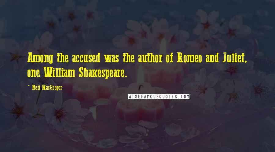 Neil MacGregor Quotes: Among the accused was the author of Romeo and Juliet, one William Shakespeare.