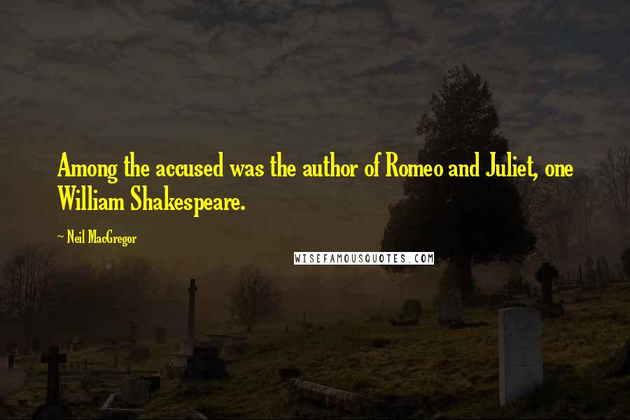 Neil MacGregor Quotes: Among the accused was the author of Romeo and Juliet, one William Shakespeare.