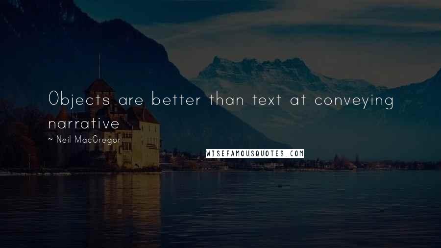 Neil MacGregor Quotes: Objects are better than text at conveying narrative