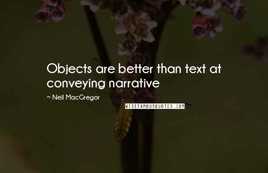 Neil MacGregor Quotes: Objects are better than text at conveying narrative