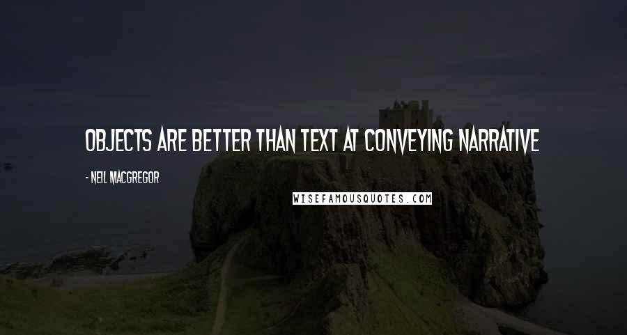 Neil MacGregor Quotes: Objects are better than text at conveying narrative