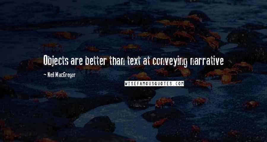 Neil MacGregor Quotes: Objects are better than text at conveying narrative