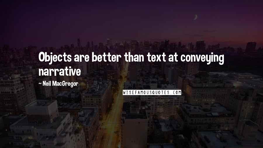 Neil MacGregor Quotes: Objects are better than text at conveying narrative