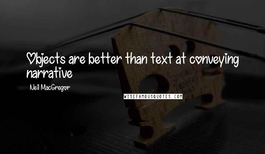 Neil MacGregor Quotes: Objects are better than text at conveying narrative