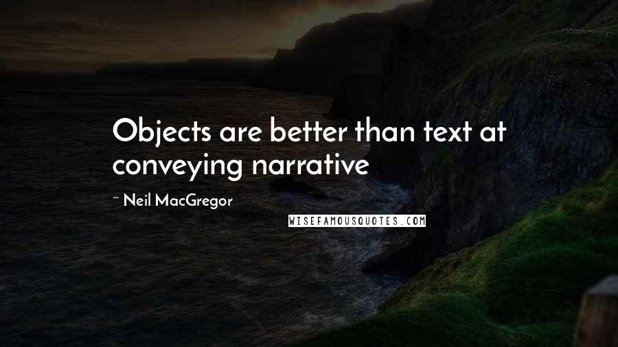 Neil MacGregor Quotes: Objects are better than text at conveying narrative