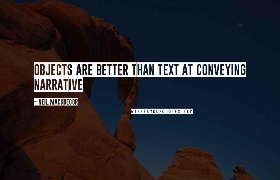 Neil MacGregor Quotes: Objects are better than text at conveying narrative