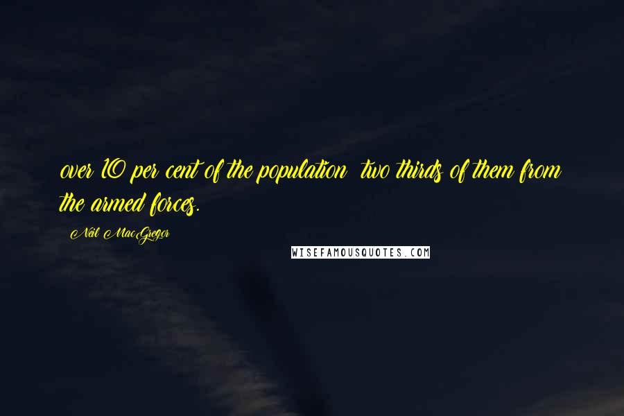 Neil MacGregor Quotes: over 10 per cent of the population; two thirds of them from the armed forces.