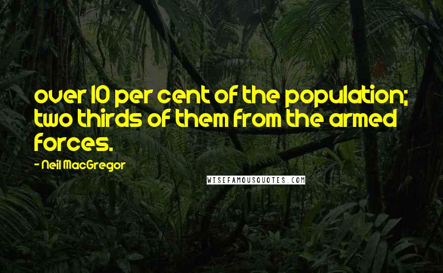 Neil MacGregor Quotes: over 10 per cent of the population; two thirds of them from the armed forces.