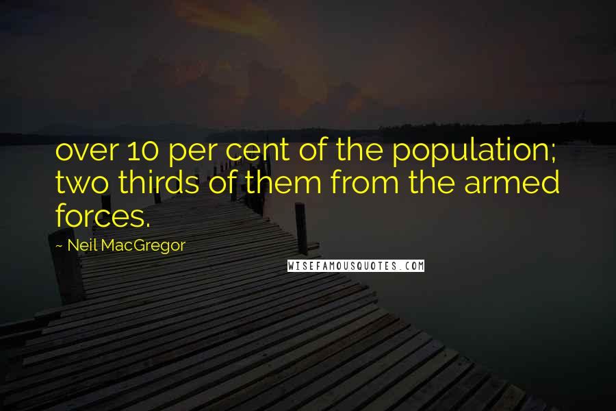 Neil MacGregor Quotes: over 10 per cent of the population; two thirds of them from the armed forces.