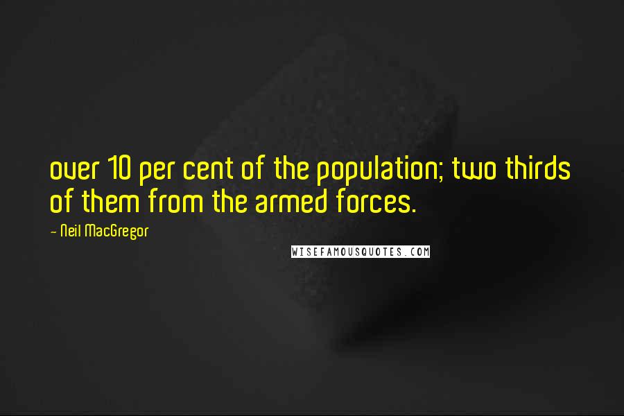 Neil MacGregor Quotes: over 10 per cent of the population; two thirds of them from the armed forces.