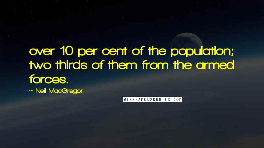 Neil MacGregor Quotes: over 10 per cent of the population; two thirds of them from the armed forces.