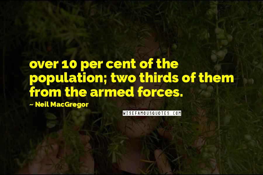 Neil MacGregor Quotes: over 10 per cent of the population; two thirds of them from the armed forces.