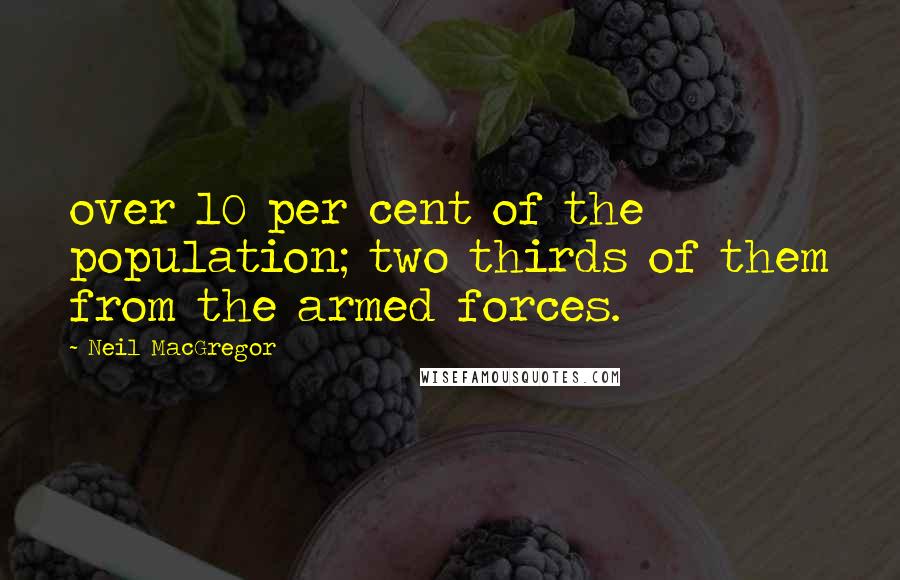 Neil MacGregor Quotes: over 10 per cent of the population; two thirds of them from the armed forces.