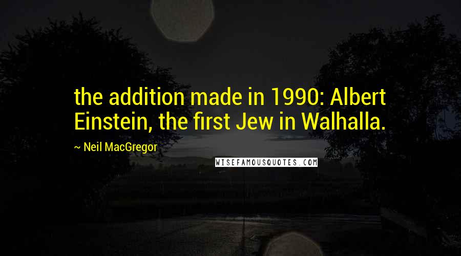 Neil MacGregor Quotes: the addition made in 1990: Albert Einstein, the first Jew in Walhalla.